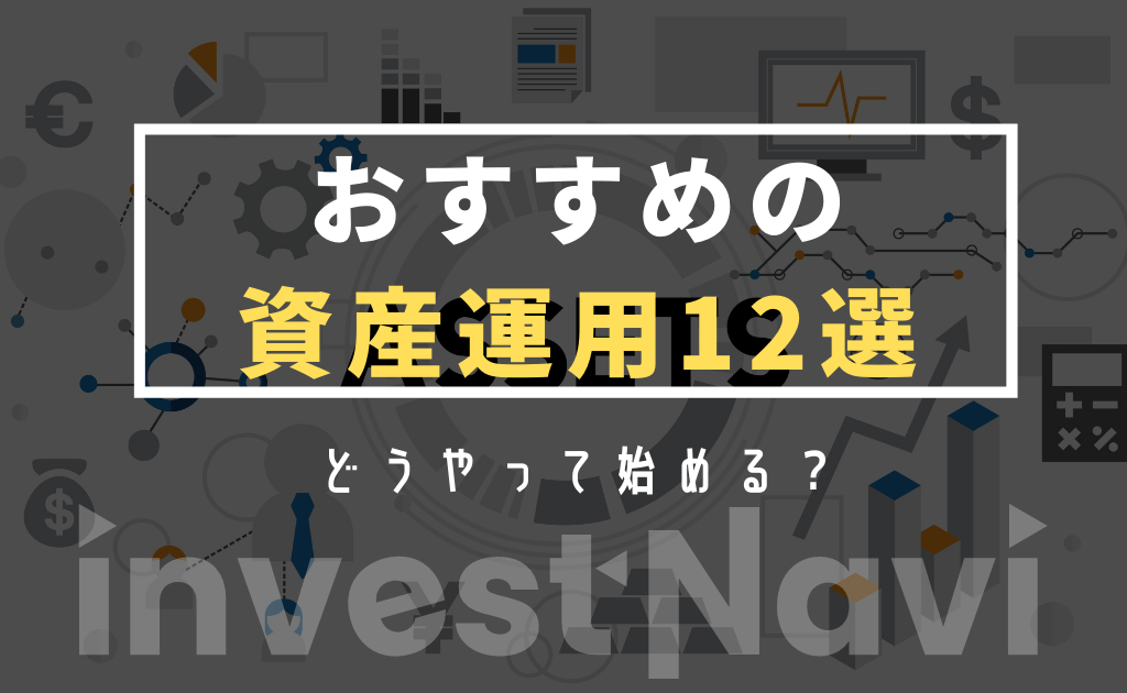 厳選12選 初心者におすすめな資産運用を徹底解説 失敗しない投資方法は Investnavi インヴェストナビ