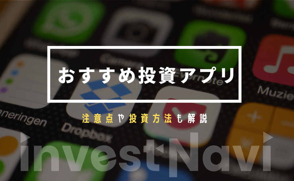 初心者におすすめの投資アプリは 注意点や投資方法についてもわかりやすく解説 Investnavi インヴェストナビ