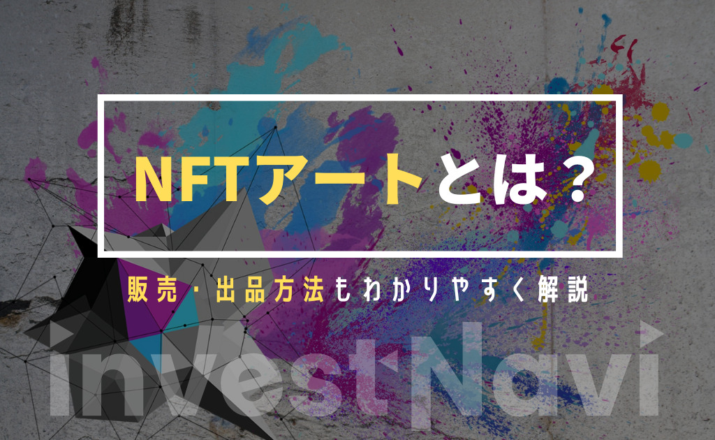 完全版 Nftアートとは 作り方 出品方法から販売 購入方法まで徹底解説 Investnavi インヴェストナビ