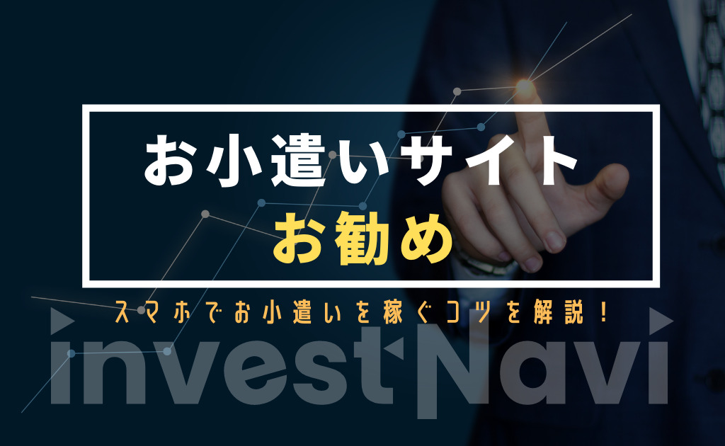 おすすめのお小遣いサイト8選を比較 スマホのみで初心者より稼ぐコツとは Investnavi インヴェストナビ